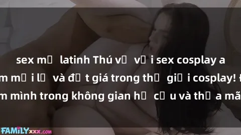 sex mỹ latinh Thú vị với sex cosplay anime: Trải nghiệm mới lạ và đắt giá trong thế giới cosplay! Đắm mình trong không gian hư cấu và thỏa mãn niềm đam mê của bạn!
