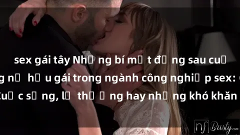 sex gái tây Những bí mật đằng sau cuộc sống của những nữ hầu gái trong ngành công nghiệp sex: Cuộc sống, lẽ thường hay những khó khăn mà họ phải đối mặt.