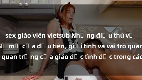 sex giáo viên vietsub Những điều thú vị về sex ở Bắc Âu: Sự mở cửa đầu tiên, giới tính và vai trò quan trọng của giáo dục tình dục trong các quốc gia này.