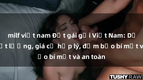 milf việt nam Đặt gái gọi Việt Nam: Dịch vụ chất lượng, giá cả hợp lý, đảm bảo bí mật và an toàn
