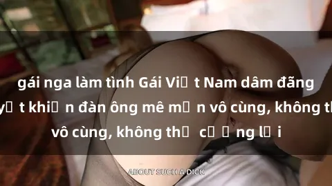gái nga làm tình Gái Việt Nam dâm đãng: Những bí quyết khiến đàn ông mê mẩn vô cùng, không thể cưỡng lại