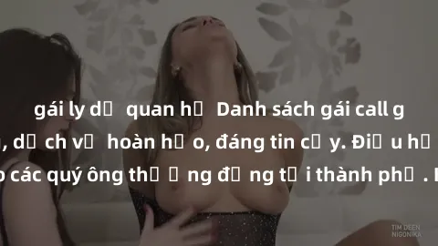 gái ly dị quan hệ Danh sách gái call girl vip chất lượng, dịch vụ hoàn hảo, đáng tin cậy. Điều hấp dẫn cho các quý ông thượng đẳng tại thành phố. Hãy nhấc máy và đặt lịch ngay!
