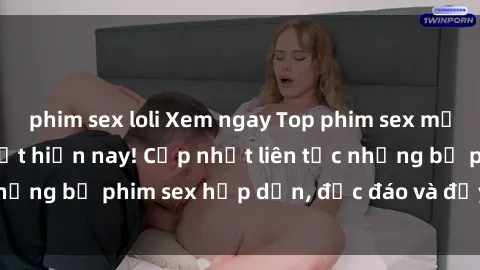 phim sex loli Xem ngay Top phim sex mới nhất đang hot nhất hiện nay! Cập nhật liên tục những bộ phim sex hấp dẫn, độc đáo và đầy kích thích.