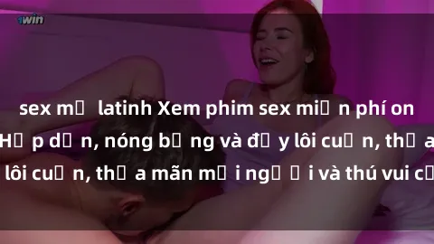 sex mỹ latinh Xem phim sex miễn phí online ngay tại đây – Hấp dẫn, nóng bỏng và đầy lôi cuốn, thỏa mãn mọi người và thú vui của bạn!