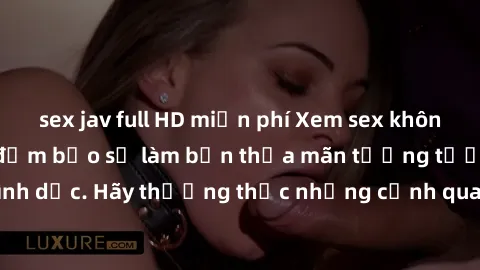 sex jav full HD miễn phí Xem sex không che HD miễn phí đảm bảo sẽ làm bạn thỏa mãn tưởng tượng và nhu cầu tình dục. Hãy thưởng thức những cảnh quay hấp dẫn và mãnh liệt ngay bây giờ!
