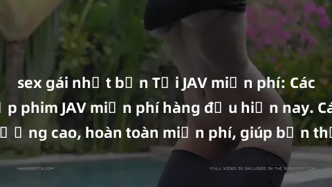 sex gái nhật bản Tải JAV miễn phí: Các trang web cung cấp phim JAV miễn phí hàng đầu hiện nay. Các tác phẩm chất lượng cao, hoàn toàn miễn phí, giúp bạn thỏa mãn niềm đam mê mà không tốn kém.