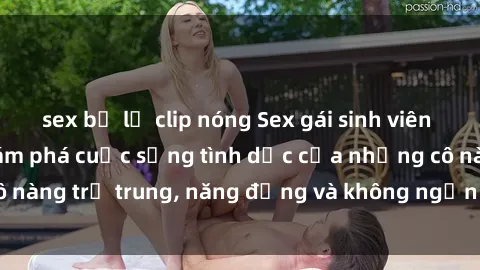 sex bị lộ clip nóng Sex gái sinh viên hot nhất: Cùng khám phá cuộc sống tình dục của những cô nàng trẻ trung, năng động và không ngần ngại thử nghiệm!