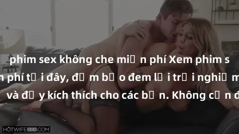 phim sex không che miễn phí Xem phim sex không che miễn phí tại đây, đảm bảo đem lại trải nghiệm thú vị và đầy kích thích cho các bạn. Không cần đăng ký, hoàn toàn miễn phí.