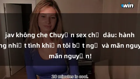jav không che Chuyện sex chị dâu: hành động nhiệt tình khiến tôi bất ngờ và mãn nguyện!