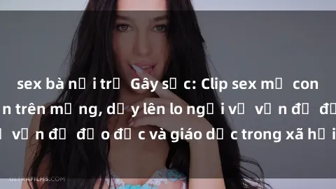 sex bà nội trợ Gây sốc: Clip sex mẹ con Việt Nam lan truyền trên mạng, dấy lên lo ngại về vấn đề đạo đức và giáo dục trong xã hội hiện nay.