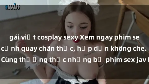 gái việt cosplay sexy Xem ngay phim sex jav HD với những cảnh quay chân thực, hấp dẫn không che. Cùng thưởng thức những bộ phim sex jav HD hot nhất hiện nay!
